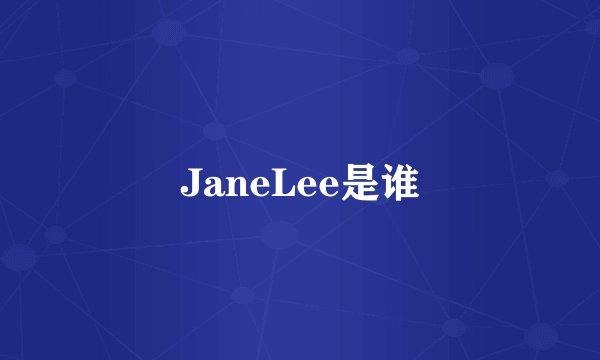 JaneLee是谁