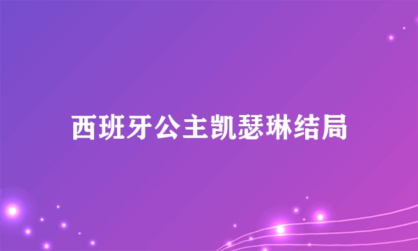 西班牙公主凯瑟琳结局