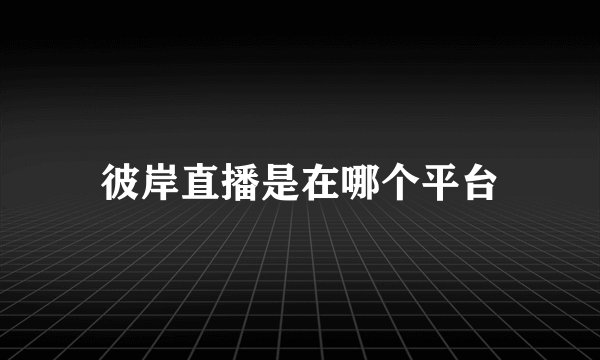 彼岸直播是在哪个平台