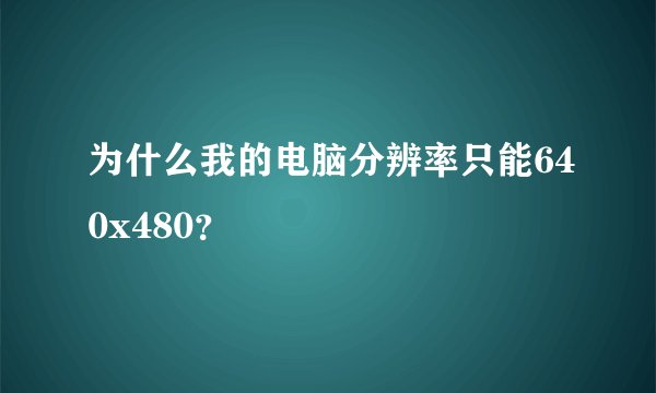 为什么我的电脑分辨率只能640x480？