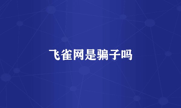 飞雀网是骗子吗