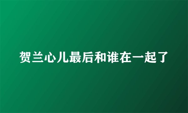 贺兰心儿最后和谁在一起了