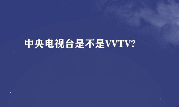 中央电视台是不是VVTV?