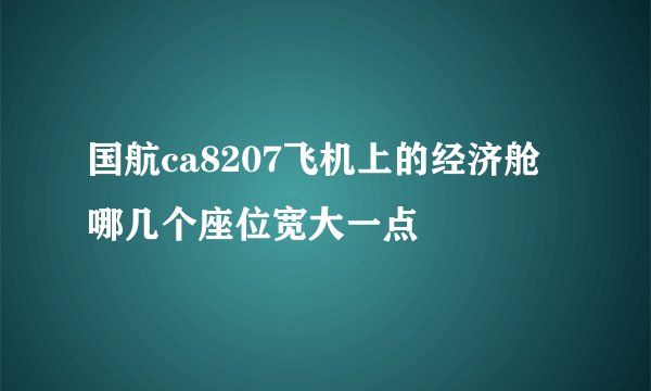 国航ca8207飞机上的经济舱哪几个座位宽大一点