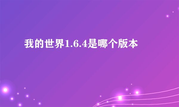 我的世界1.6.4是哪个版本