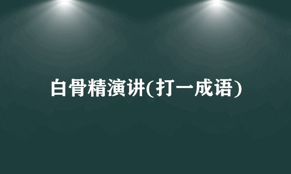 白骨精演讲(打一成语)