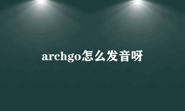archgo怎么发音呀
