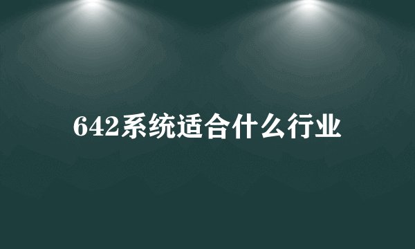 642系统适合什么行业
