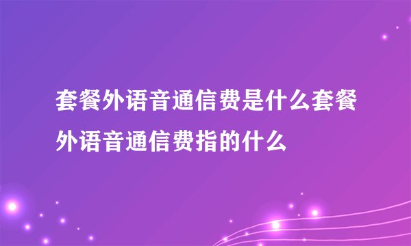 套餐外语音通信费是什么套餐外语音通信费指的什么