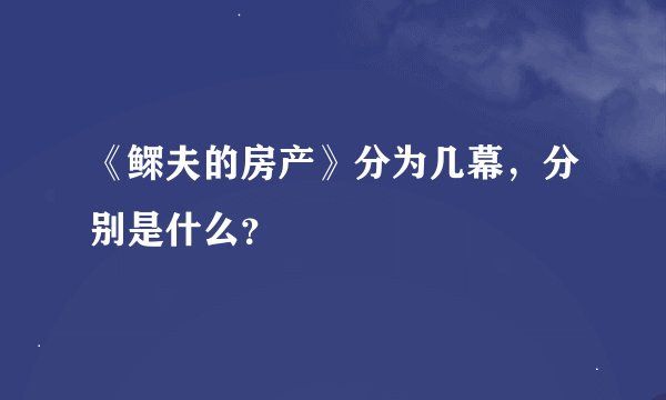《鳏夫的房产》分为几幕，分别是什么？