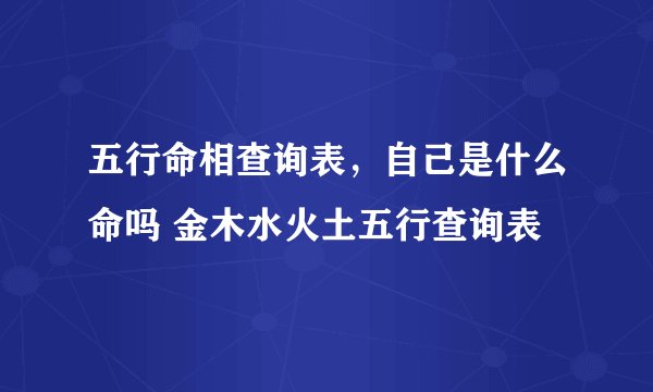 五行命相查询表，自己是什么命吗 金木水火土五行查询表
