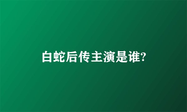 白蛇后传主演是谁?