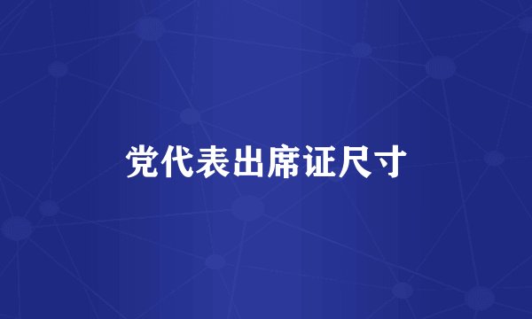 党代表出席证尺寸