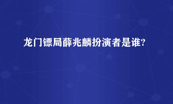 龙门镖局薛兆麟扮演者是谁?