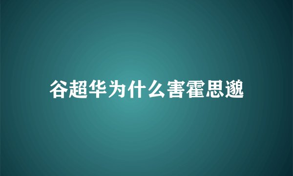 谷超华为什么害霍思邈