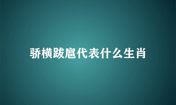 骄横跋扈代表什么生肖