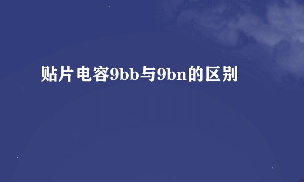 贴片电容9bb与9bn的区别