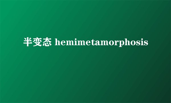 半变态 hemimetamorphosis
