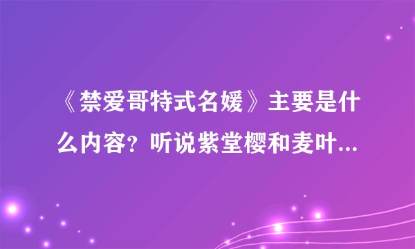 《禁爱哥特式名媛》主要是什么内容？听说紫堂樱和麦叶希有血缘关系吗？