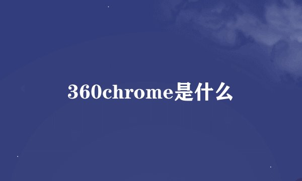 360chrome是什么
