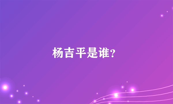杨吉平是谁？