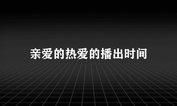 亲爱的热爱的播出时间