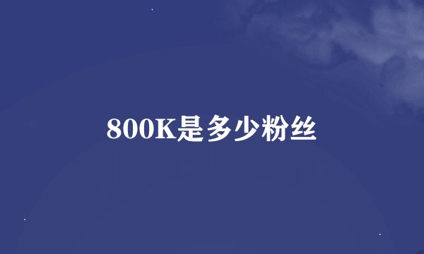 800K是多少粉丝