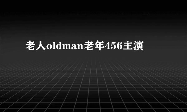 老人oldman老年456主演