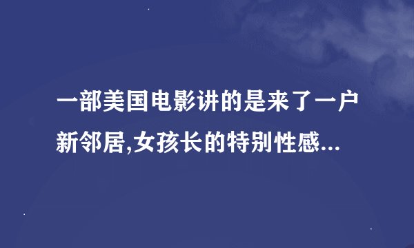 一部美国电影讲的是来了一户新邻居,女孩长的特别性感.隔壁男孩经常偷偷看她换