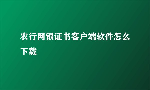 农行网银证书客户端软件怎么下载