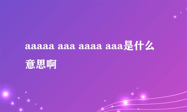 aaaaa aaa aaaa aaa是什么意思啊