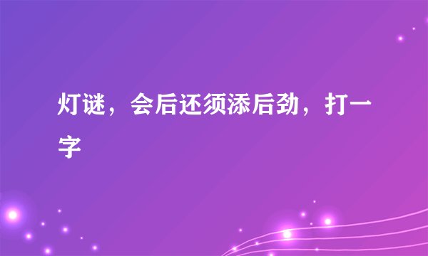 灯谜，会后还须添后劲，打一字