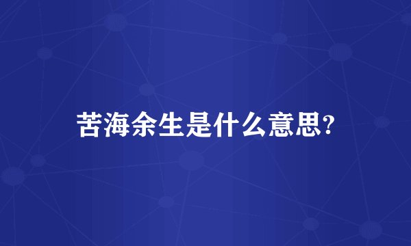 苦海余生是什么意思?