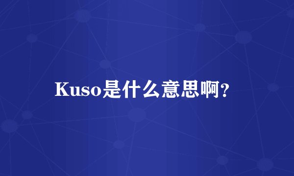 Kuso是什么意思啊？
