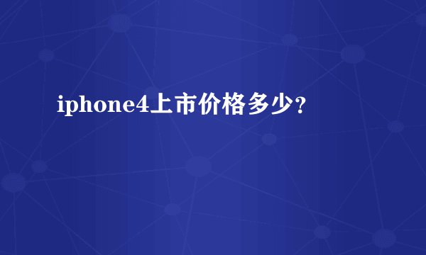 iphone4上市价格多少？