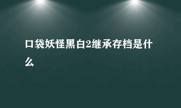 口袋妖怪黑白2继承存档是什么