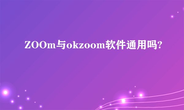 ZOOm与okzoom软件通用吗?