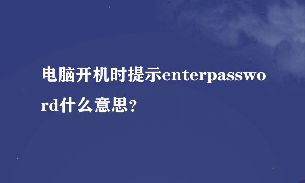 电脑开机时提示enterpassword什么意思？