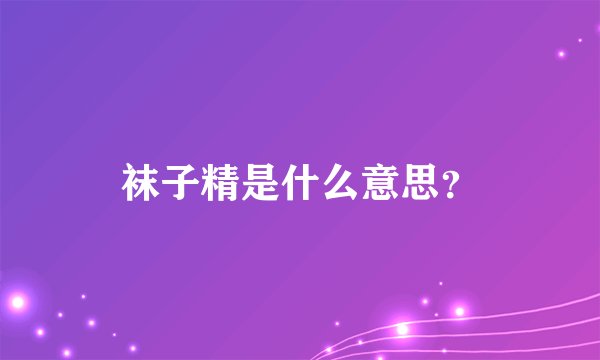 袜子精是什么意思？
