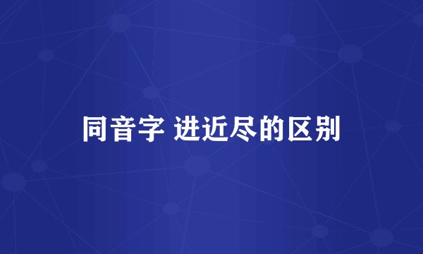 同音字 进近尽的区别
