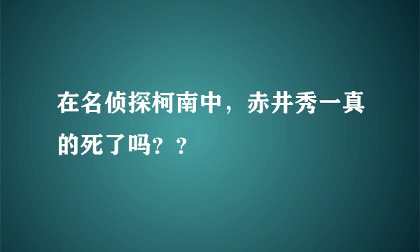 在名侦探柯南中，赤井秀一真的死了吗？？