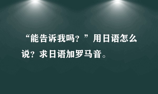 “能告诉我吗？”用日语怎么说？求日语加罗马音。