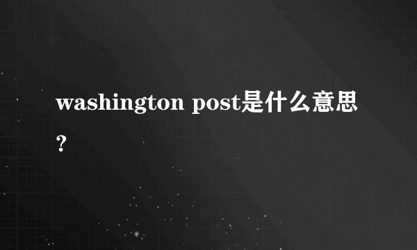washington post是什么意思?