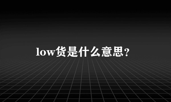 low货是什么意思？
