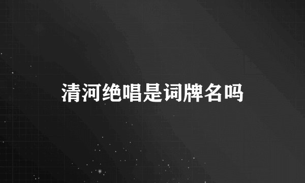 清河绝唱是词牌名吗