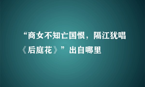 “商女不知亡国恨，隔江犹唱《后庭花》”出自哪里