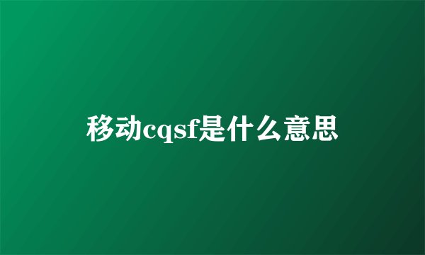 移动cqsf是什么意思
