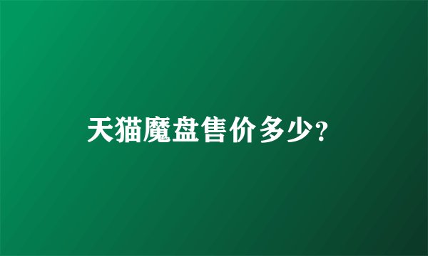 天猫魔盘售价多少？