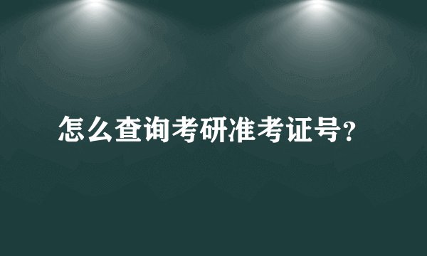 怎么查询考研准考证号？