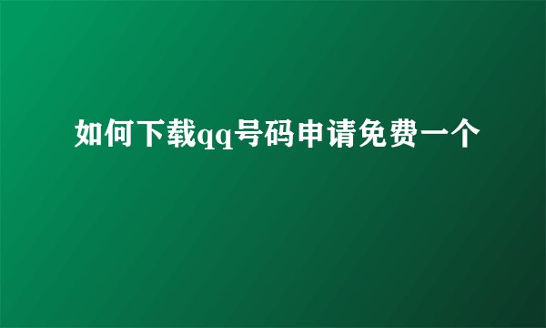 如何下载qq号码申请免费一个